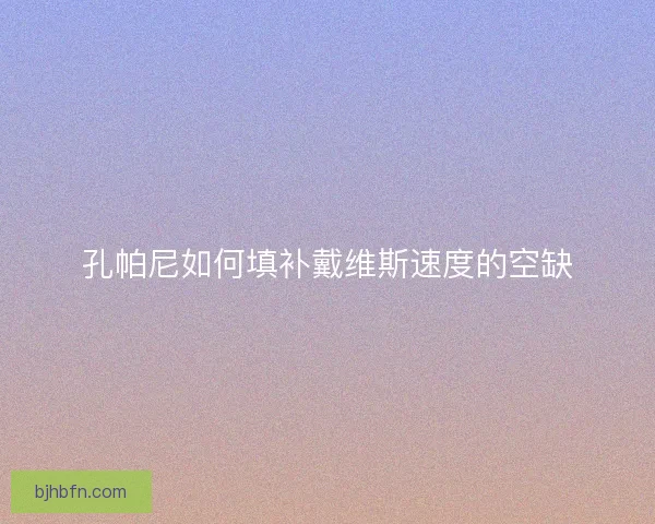 孔帕尼如何填补戴维斯速度的空缺